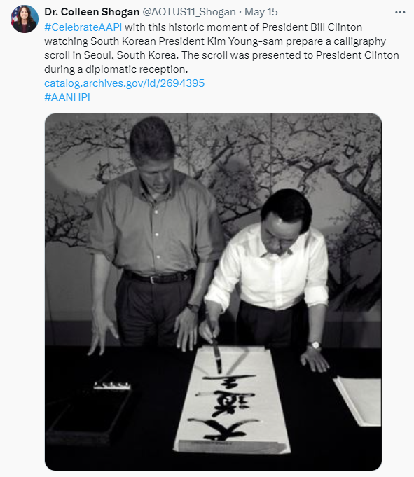 On May 15, in honor of Asian American, Native Hawaiian, and Pacific Islanders Heritage Month, Dr. Shogan posted about the historic moment of President Bill Clinton watching South Korean President Kim Young-sam prepare a calligraphy scroll in Seoul, South Korea. The scroll was presented to President Clinton during a diplomatic reception. https://catalog.archives.gov/id/2694395